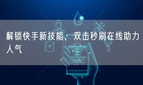 解锁快手新技能，双击秒刷在线助力人气