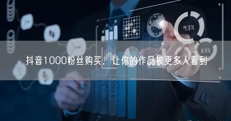 抖音1000粉丝购买，让你的作品被更多人看到