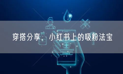 穿搭分享，小红书上的吸粉法宝