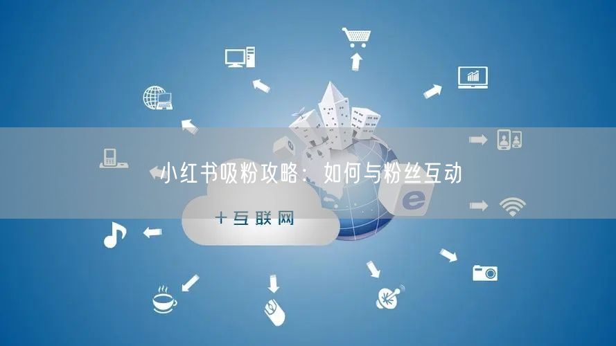 小红书吸粉攻略：如何与粉丝互动