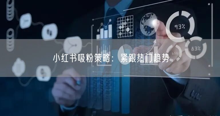 小红书吸粉策略：紧跟热门趋势