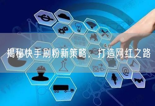 揭秘快手刷粉新策略，打造网红之路