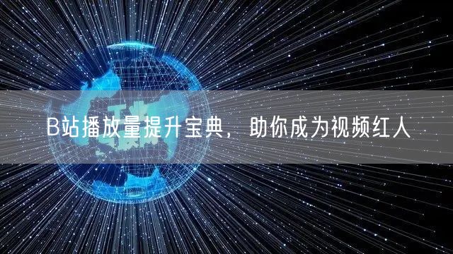 B站播放量提升宝典，助你成为视频红人