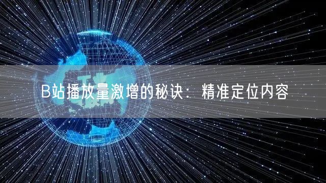 B站播放量激增的秘诀：精准定位内容