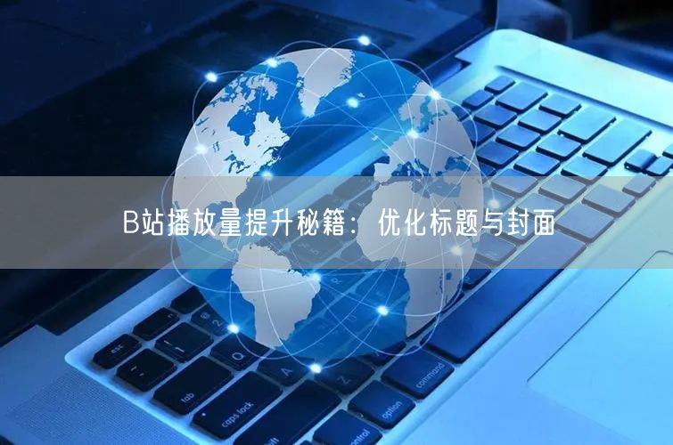 B站播放量提升秘籍：优化标题与封面