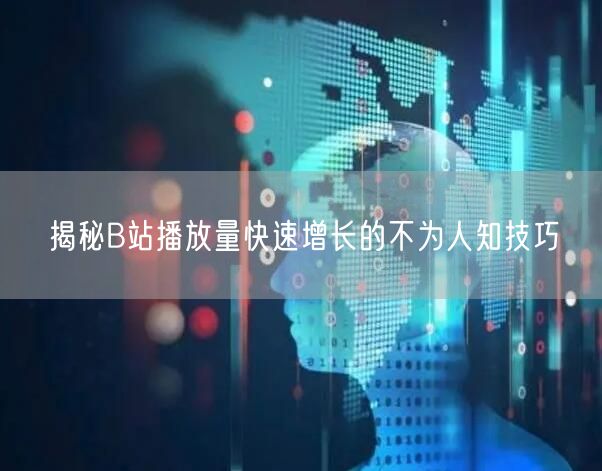 揭秘B站播放量快速增长的不为人知技巧