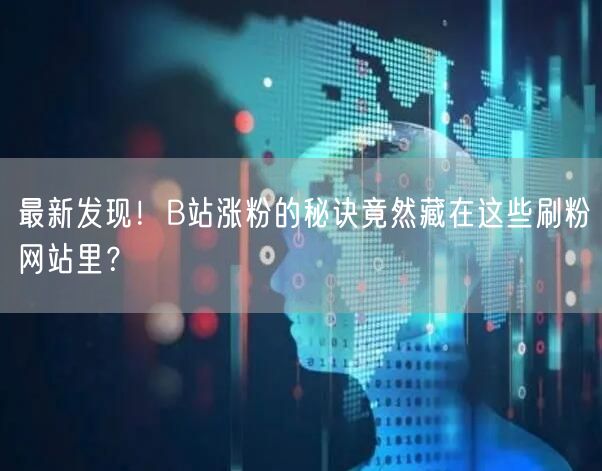 最新发现！B站涨粉的秘诀竟然藏在这些刷粉网站里？