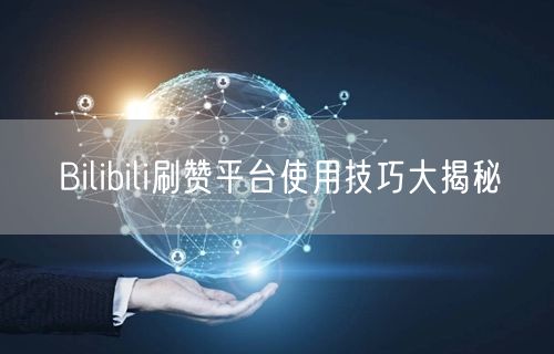 Bilibili刷赞平台使用技巧大揭秘