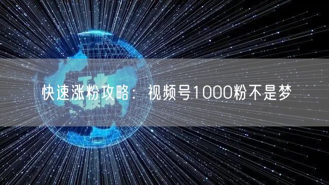 快速涨粉攻略：视频号1000粉不是梦
