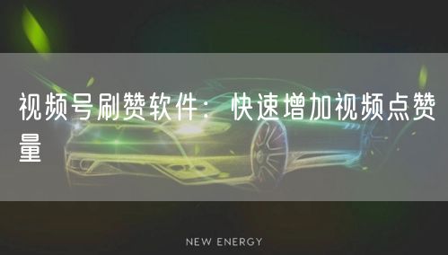 视频号刷赞软件：快速增加视频点赞量