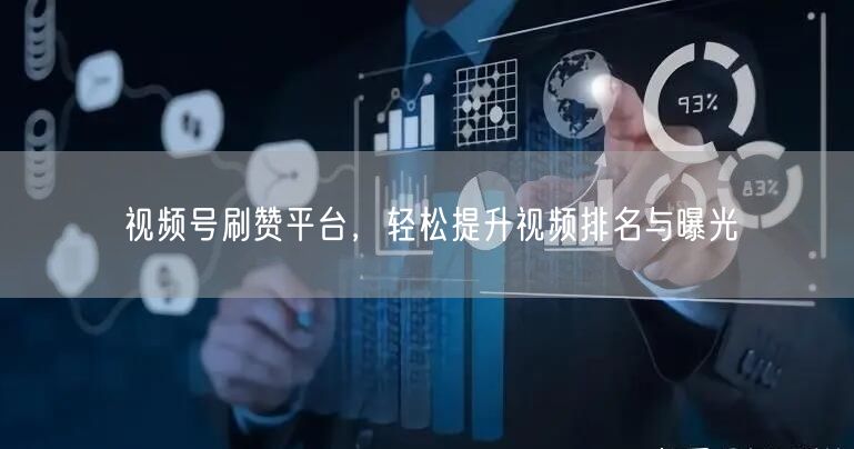 视频号刷赞平台，轻松提升视频排名与曝光