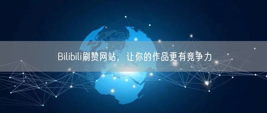 Bilibili刷赞网站，让你的作品更有竞争力