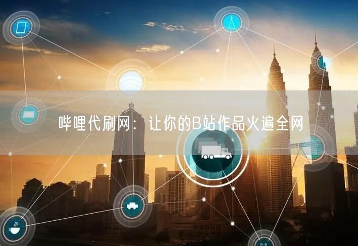 哔哩代刷网：让你的B站作品火遍全网