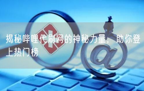 揭秘哔哩代刷网的神秘力量，助你登上热门榜