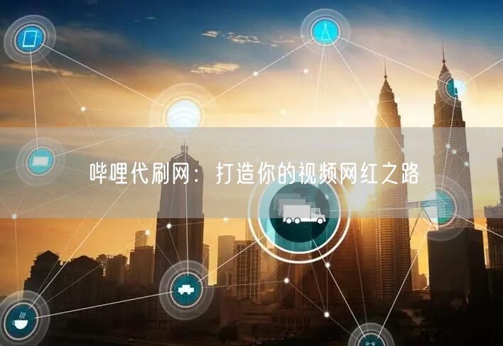 哔哩代刷网：打造你的视频网红之路