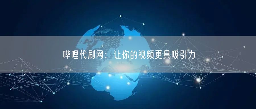 哔哩代刷网：让你的视频更具吸引力