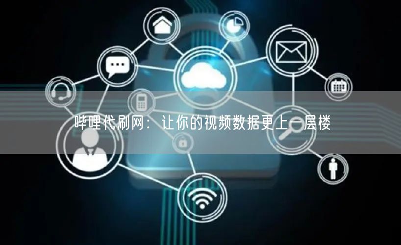 哔哩代刷网：让你的视频数据更上一层楼