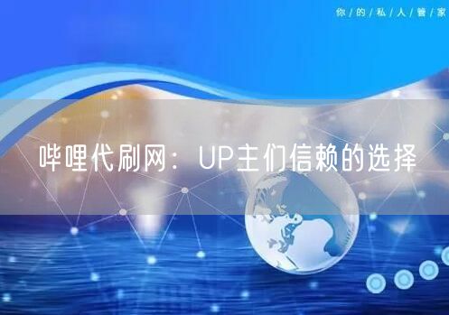 哔哩代刷网：UP主们信赖的选择