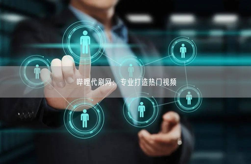 哔哩代刷网：专业打造热门视频