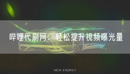 哔哩代刷网：轻松提升视频曝光量