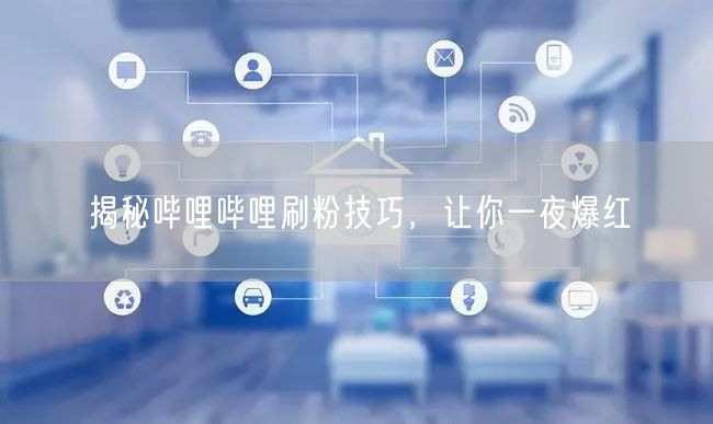 揭秘哔哩哔哩刷粉技巧，让你一夜爆红