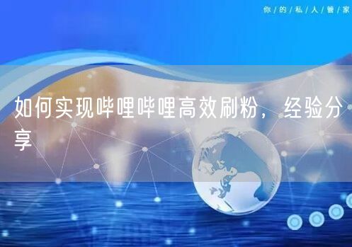 如何实现哔哩哔哩高效刷粉，经验分享