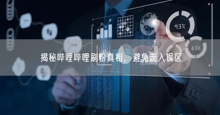 揭秘哔哩哔哩刷粉真相，避免走入误区