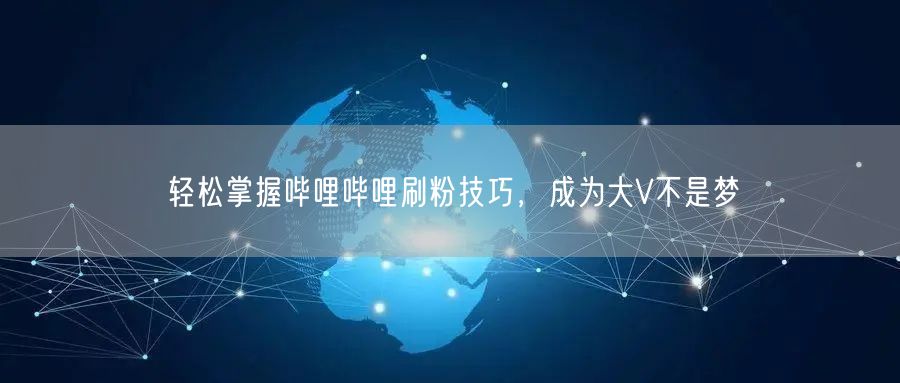 轻松掌握哔哩哔哩刷粉技巧，成为大V不是梦