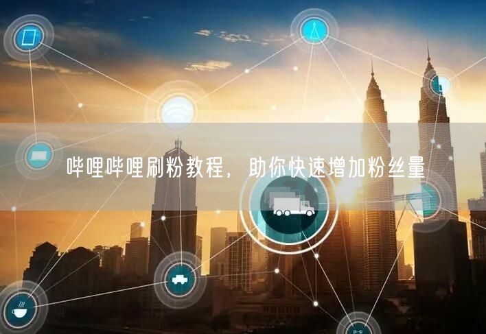 哔哩哔哩刷粉教程，助你快速增加粉丝量