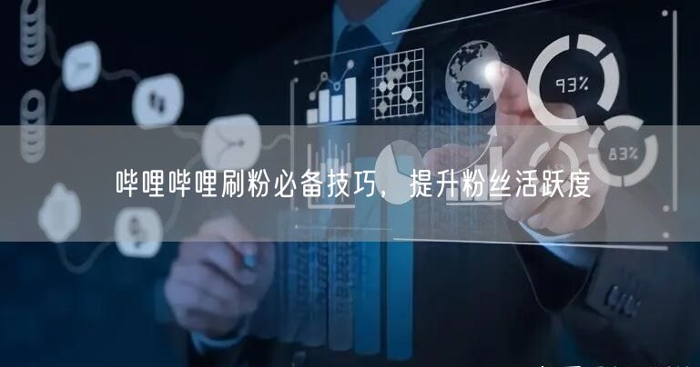 哔哩哔哩刷粉必备技巧，提升粉丝活跃度