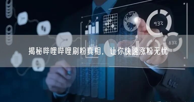 揭秘哔哩哔哩刷粉真相，让你快速涨粉无忧