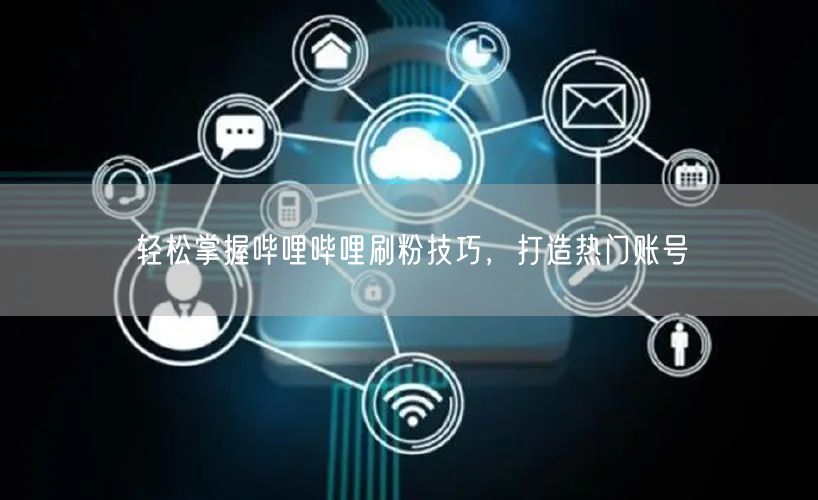 轻松掌握哔哩哔哩刷粉技巧，打造热门账号