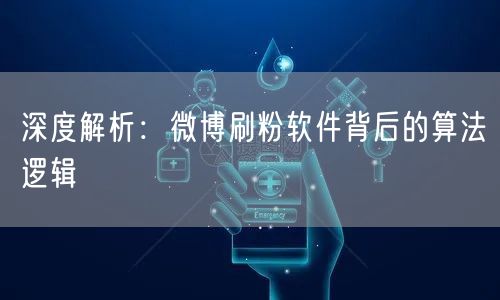 深度解析：微博刷粉软件背后的算法逻辑