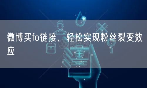 微博买fo链接，轻松实现粉丝裂变效应