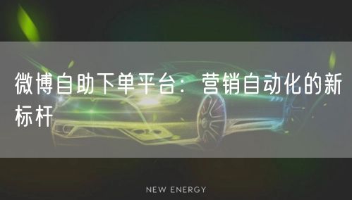 微博自助下单平台：营销自动化的新标杆