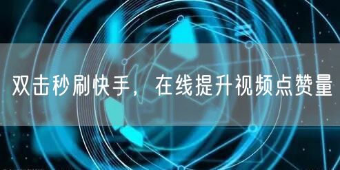 双击秒刷快手，在线提升视频点赞量