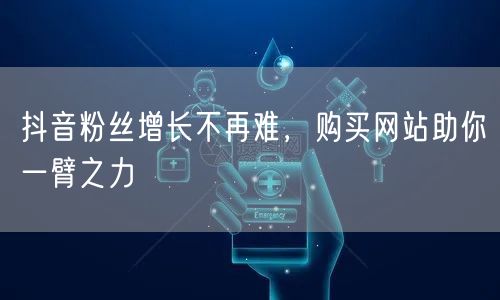 抖音粉丝增长不再难，购买网站助你一臂之力