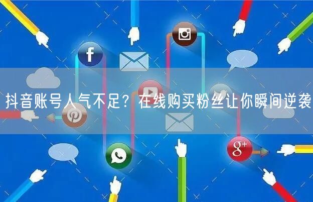 抖音账号人气不足？在线购买粉丝让你瞬间逆袭