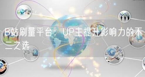 B站刷量平台：UP主提升影响力的不二之选