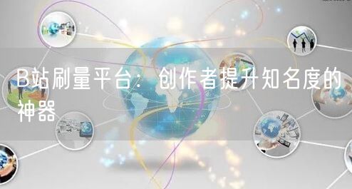 B站刷量平台：创作者提升知名度的神器