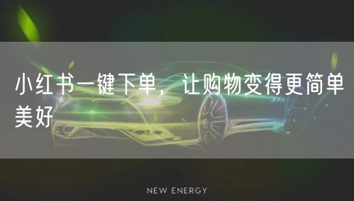 小红书一键下单，让购物变得更简单美好