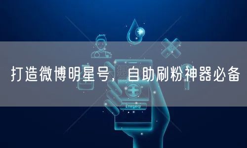 打造微博明星号，自助刷粉神器必备